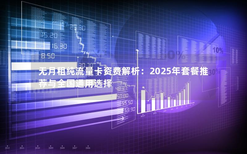 无月租纯流量卡资费解析：2025年套餐推荐与全国通用选择