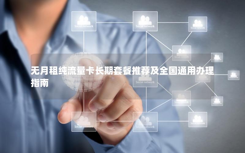 无月租纯流量卡长期套餐推荐及全国通用办理指南