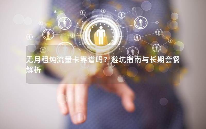 无月租纯流量卡靠谱吗？避坑指南与长期套餐解析