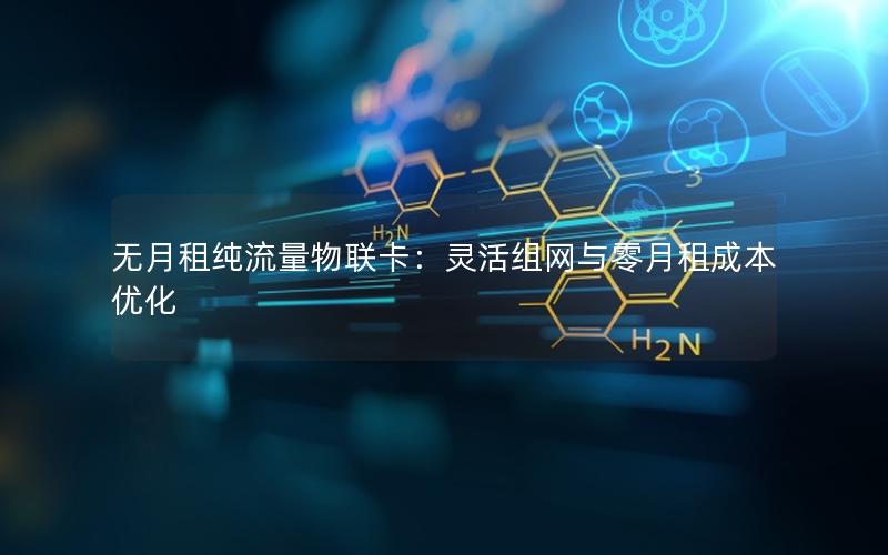 无月租纯流量物联卡：灵活组网与零月租成本优化