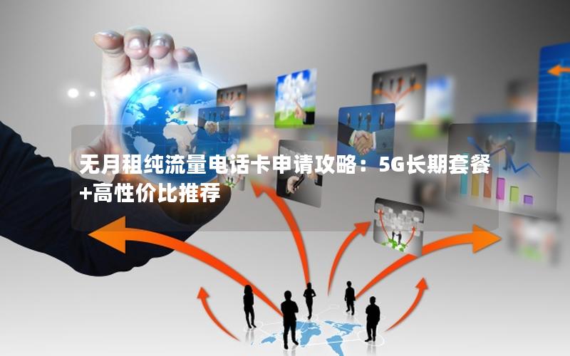 无月租纯流量电话卡申请攻略：5G长期套餐+高性价比推荐