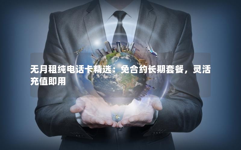 无月租纯电话卡精选：免合约长期套餐，灵活充值即用