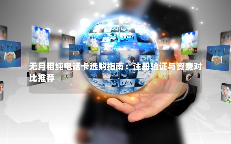 无月租纯电话卡选购指南：注册验证与资费对比推荐