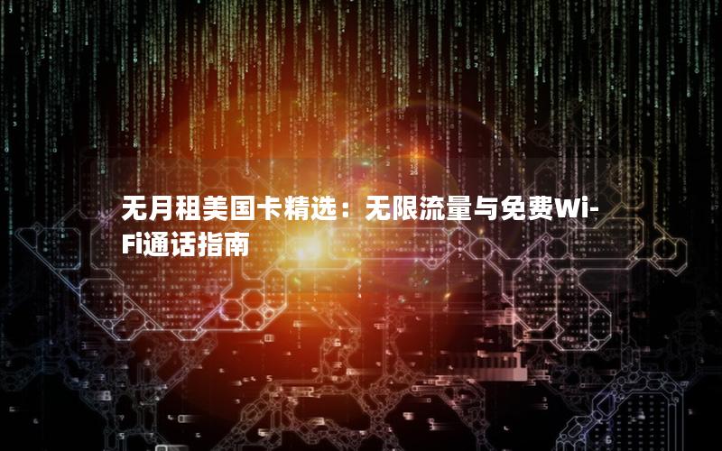 无月租美国卡精选：无限流量与免费Wi-Fi通话指南
