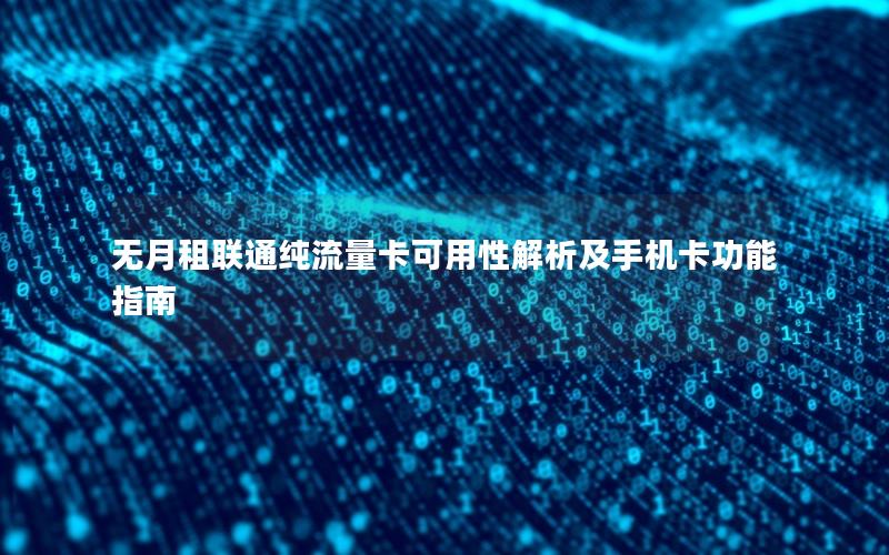 无月租联通纯流量卡可用性解析及手机卡功能指南