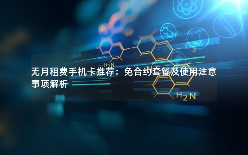 无月租费手机卡推荐：免合约套餐及使用注意事项解析