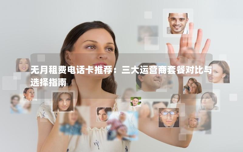 无月租费电话卡推荐：三大运营商套餐对比与选择指南
