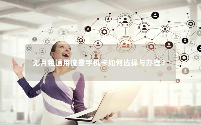 无月租通用流量手机卡如何选择与办理？