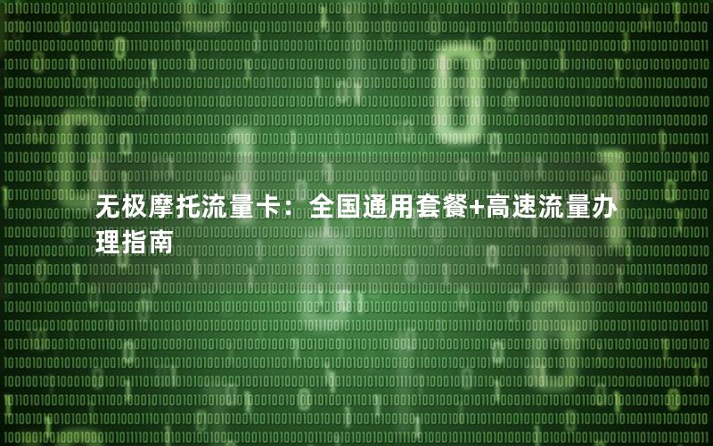 无极摩托流量卡：全国通用套餐+高速流量办理指南