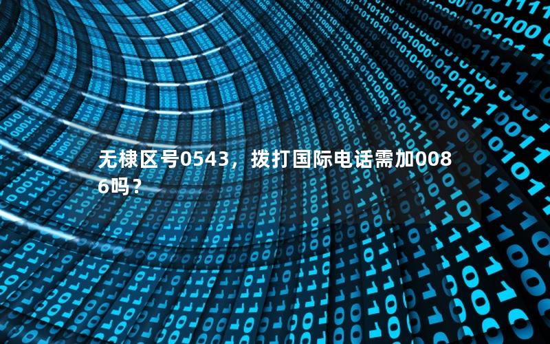 无棣区号0543，拨打国际电话需加0086吗？