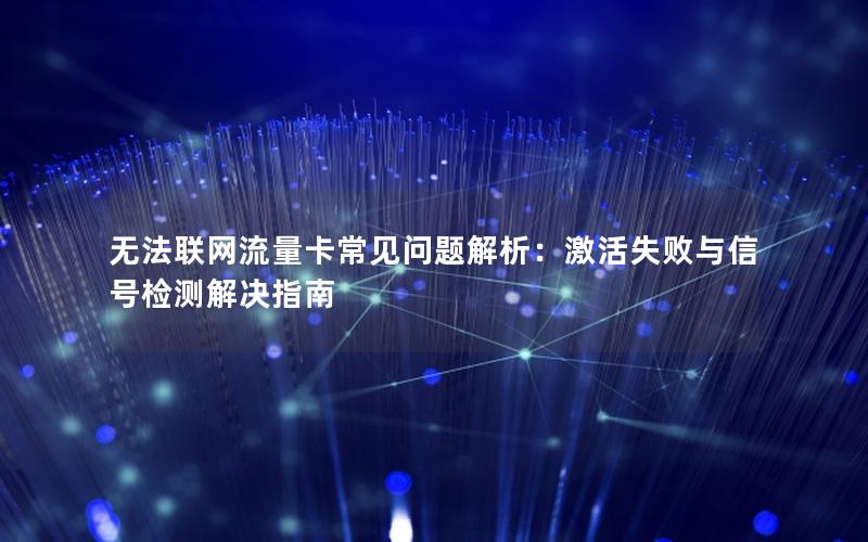 无法联网流量卡常见问题解析：激活失败与信号检测解决指南
