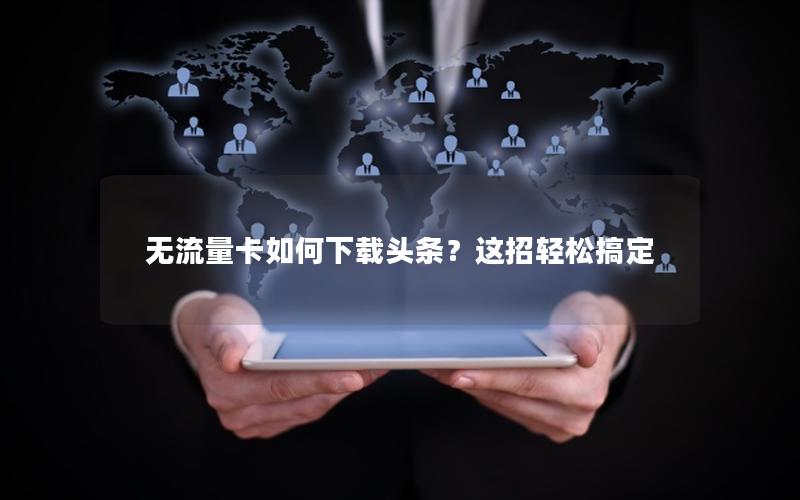 无流量卡如何下载头条？这招轻松搞定
