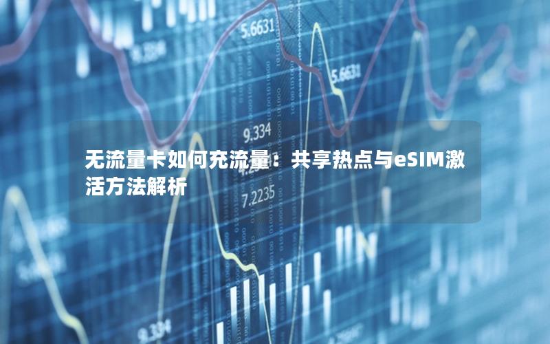 无流量卡如何充流量：共享热点与eSIM激活方法解析