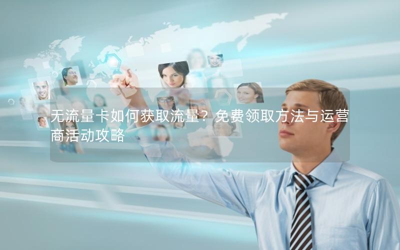 无流量卡如何获取流量？免费领取方法与运营商活动攻略