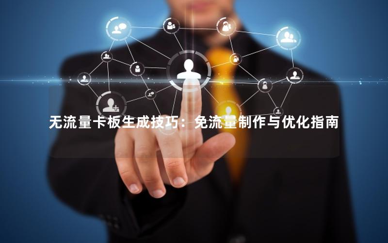 无流量卡板生成技巧：免流量制作与优化指南