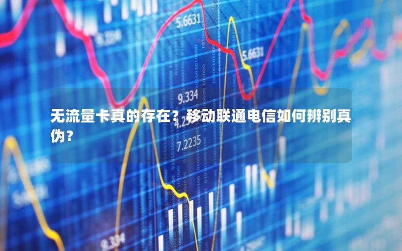 无流量卡真的存在？移动联通电信如何辨别真伪？