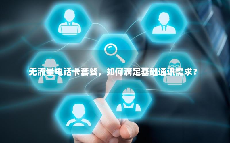 无流量电话卡套餐，如何满足基础通讯需求？