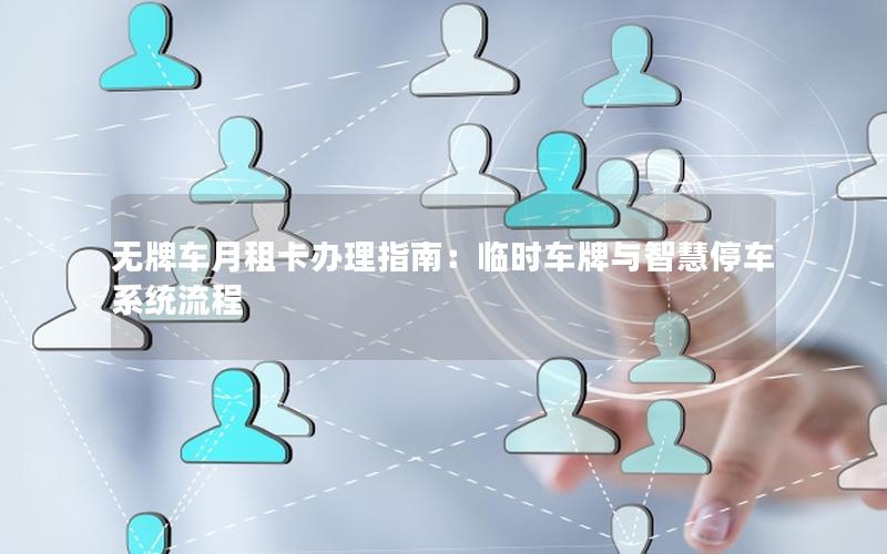 无牌车月租卡办理指南：临时车牌与智慧停车系统流程