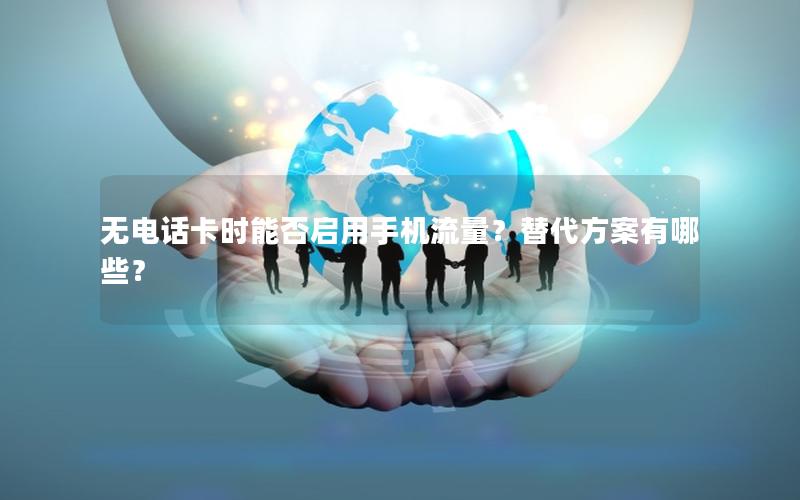 无电话卡时能否启用手机流量？替代方案有哪些？