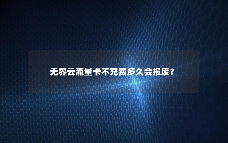 无界云流量卡不充费多久会报废？