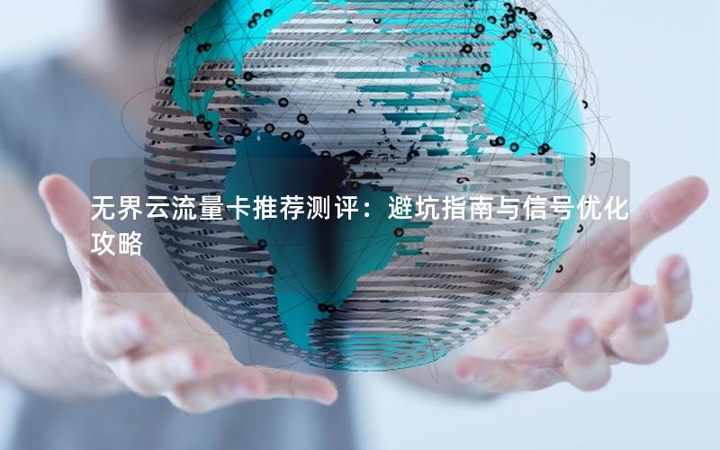 无界云流量卡推荐测评：避坑指南与信号优化攻略