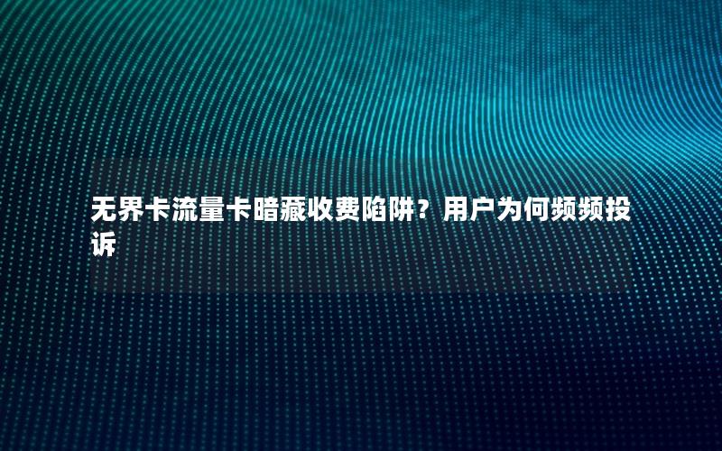 无界卡流量卡暗藏收费陷阱？用户为何频频投诉