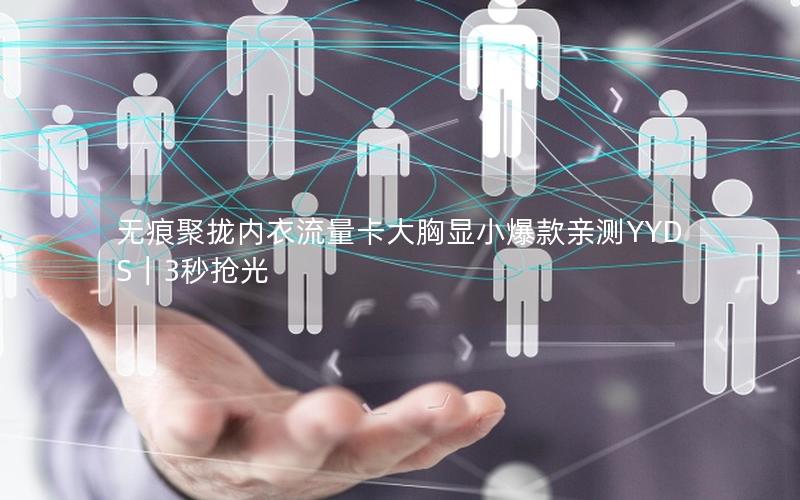 无痕聚拢内衣流量卡大胸显小爆款亲测YYDS｜3秒抢光
