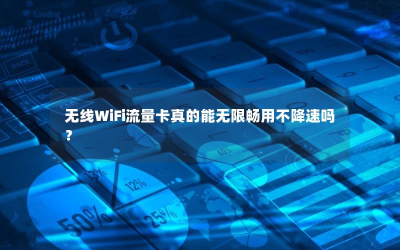 无线WiFi流量卡真的能无限畅用不降速吗？