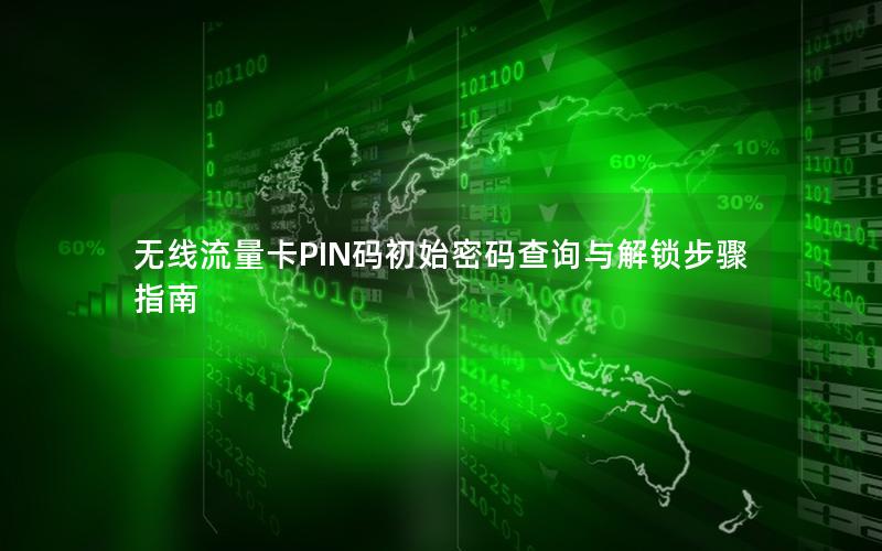 无线流量卡PIN码初始密码查询与解锁步骤指南