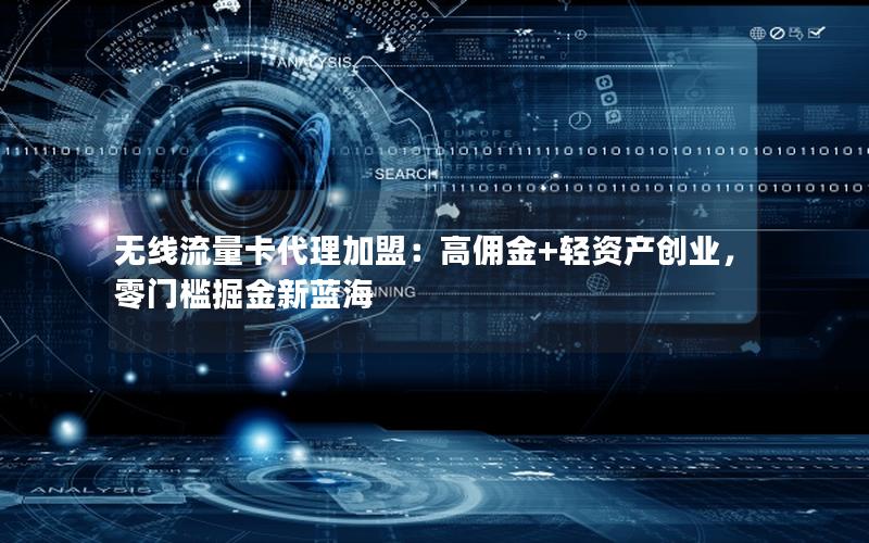 无线流量卡代理加盟：高佣金+轻资产创业，零门槛掘金新蓝海