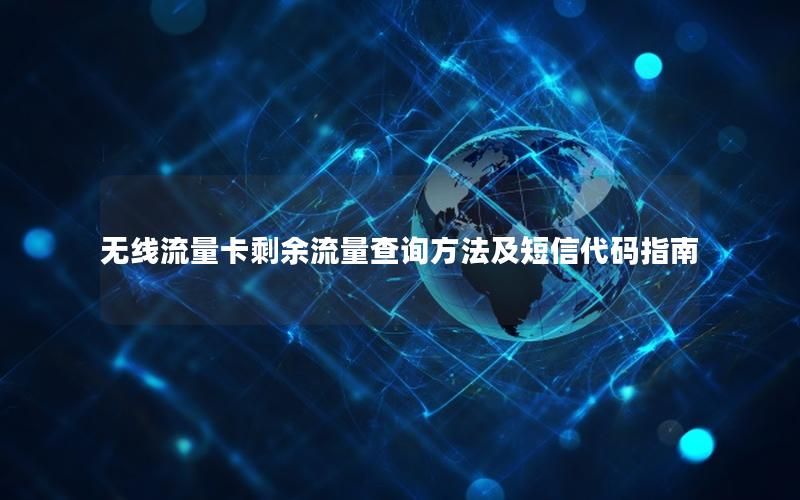 无线流量卡剩余流量查询方法及短信代码指南