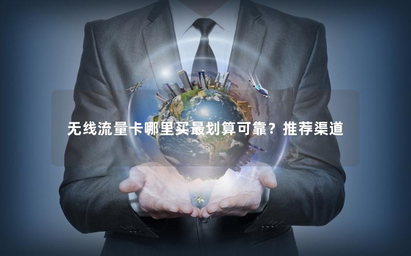 无线流量卡哪里买最划算可靠？推荐渠道