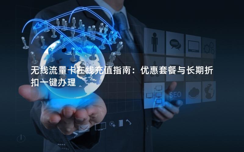 无线流量卡在线充值指南：优惠套餐与长期折扣一键办理