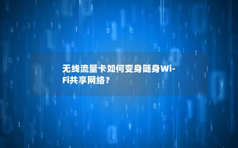 无线流量卡如何变身随身Wi-Fi共享网络？