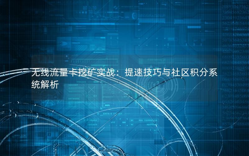 无线流量卡挖矿实战：提速技巧与社区积分系统解析