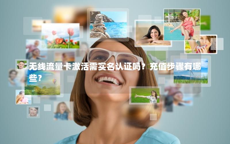 无线流量卡激活需实名认证吗？充值步骤有哪些？
