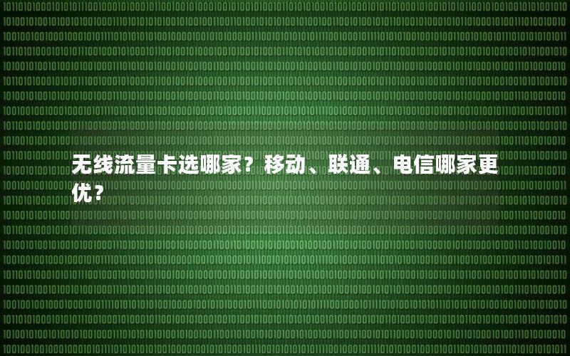 无线流量卡选哪家？移动、联通、电信哪家更优？