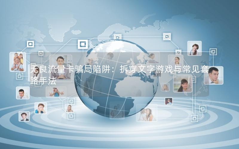 无良流量卡骗局陷阱：拆穿文字游戏与常见套路手法