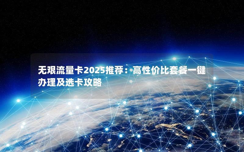 无艰流量卡2025推荐：高性价比套餐一键办理及选卡攻略