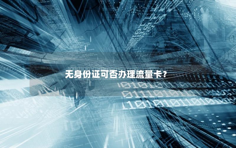 无身份证可否办理流量卡？