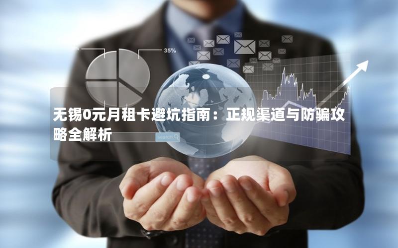 无锡0元月租卡避坑指南：正规渠道与防骗攻略全解析