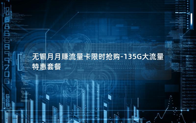 无锡月月赚流量卡限时抢购-135G大流量特惠套餐