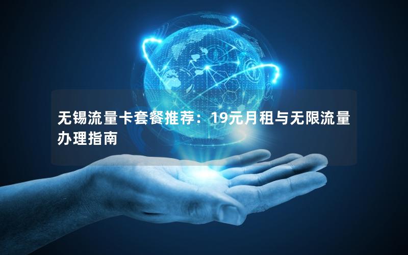 无锡流量卡套餐推荐：19元月租与无限流量办理指南