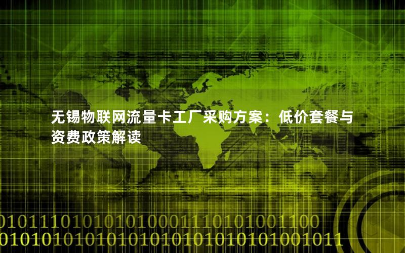 无锡物联网流量卡工厂采购方案：低价套餐与资费政策解读