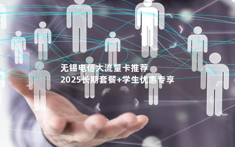 无锡电信大流量卡推荐  2025长期套餐+学生优惠专享
