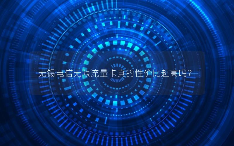 无锡电信无限流量卡真的性价比超高吗？