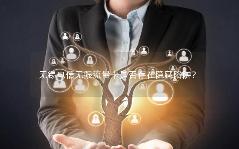 无锡电信无限流量卡是否存在隐藏陷阱？