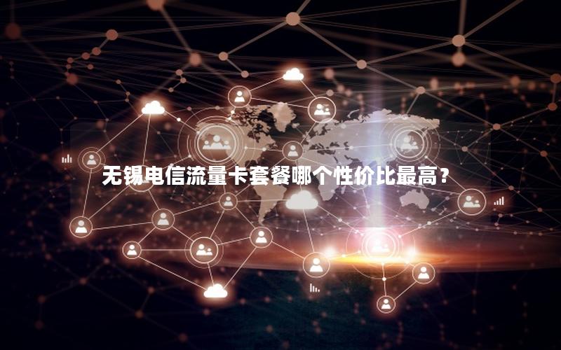 无锡电信流量卡套餐哪个性价比最高？