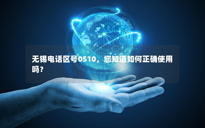 无锡电话区号0510，您知道如何正确使用吗？