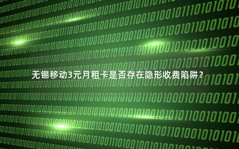 无锡移动3元月租卡是否存在隐形收费陷阱？